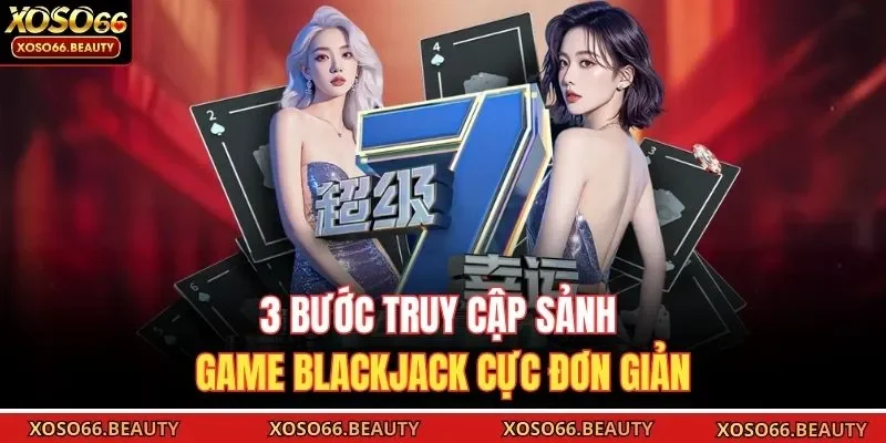 3 bước truy cập sảnh game Blackjack cực đơn giản
