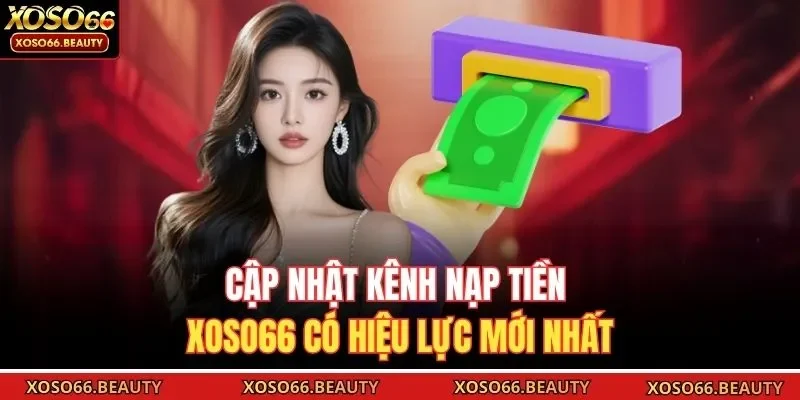 Cập nhật kênh nạp tiền Xoso66 có hiệu lực mới nhất