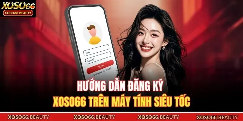 Hướng dẫn đăng ký Xoso66 trên máy tính siêu tốc