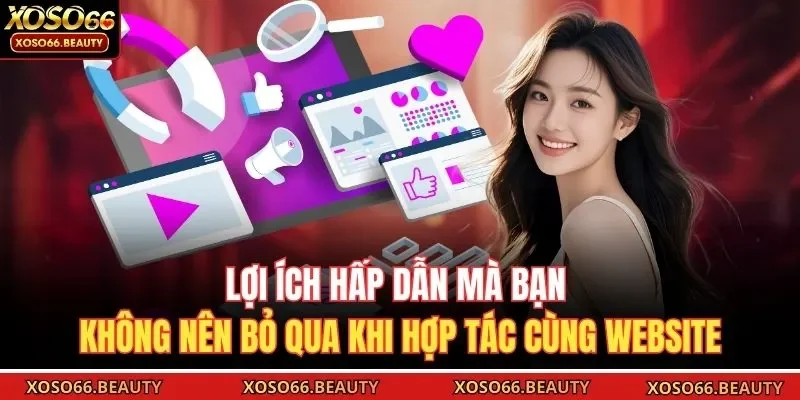 Lợi ích hấp dẫn mà bạn không nên bỏ qua khi hợp tác cùng website