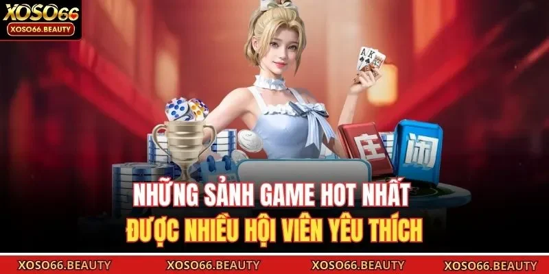 Những sảnh game hot nhất được nhiều hội viên yêu thích